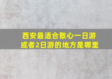 西安最适合散心一日游或者2日游的地方是哪里