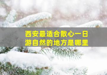 西安最适合散心一日游自然的地方是哪里