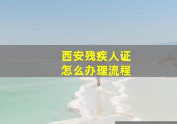 西安残疾人证怎么办理流程