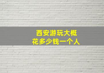 西安游玩大概花多少钱一个人