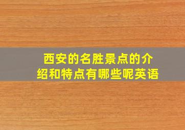 西安的名胜景点的介绍和特点有哪些呢英语