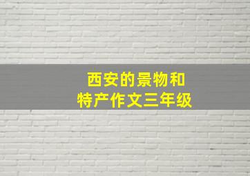 西安的景物和特产作文三年级