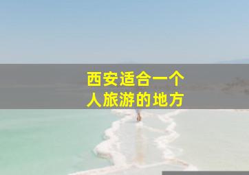 西安适合一个人旅游的地方