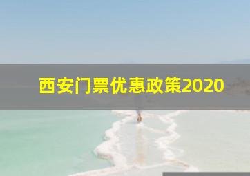 西安门票优惠政策2020