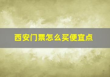 西安门票怎么买便宜点