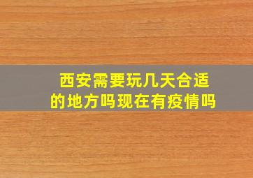 西安需要玩几天合适的地方吗现在有疫情吗