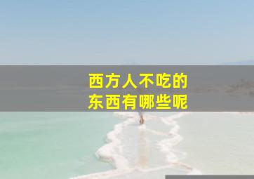 西方人不吃的东西有哪些呢