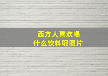 西方人喜欢喝什么饮料呢图片