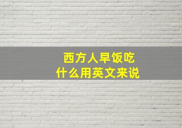 西方人早饭吃什么用英文来说