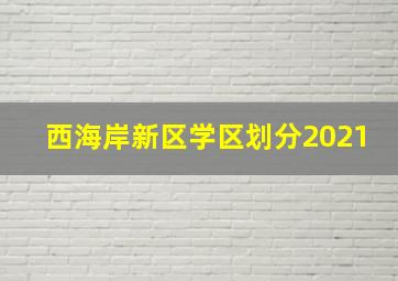 西海岸新区学区划分2021