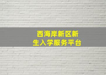 西海岸新区新生入学服务平台