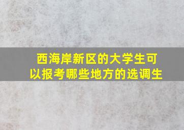 西海岸新区的大学生可以报考哪些地方的选调生