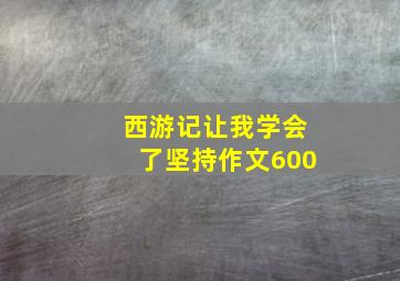 西游记让我学会了坚持作文600