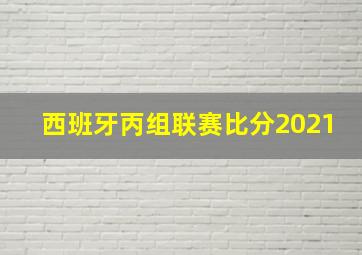 西班牙丙组联赛比分2021