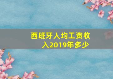 西班牙人均工资收入2019年多少