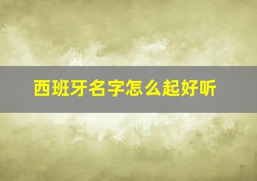 西班牙名字怎么起好听