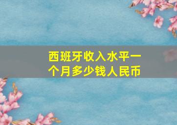 西班牙收入水平一个月多少钱人民币