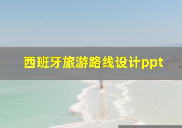 西班牙旅游路线设计ppt