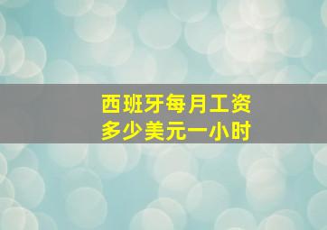 西班牙每月工资多少美元一小时