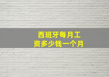 西班牙每月工资多少钱一个月