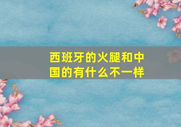 西班牙的火腿和中国的有什么不一样