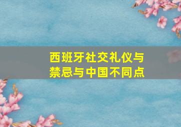 西班牙社交礼仪与禁忌与中国不同点