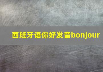 西班牙语你好发音bonjour