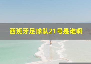 西班牙足球队21号是谁啊