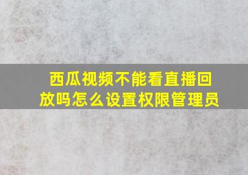 西瓜视频不能看直播回放吗怎么设置权限管理员