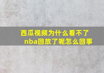 西瓜视频为什么看不了nba回放了呢怎么回事