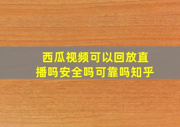 西瓜视频可以回放直播吗安全吗可靠吗知乎