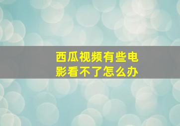 西瓜视频有些电影看不了怎么办