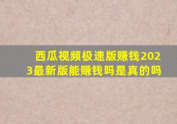 西瓜视频极速版赚钱2023最新版能赚钱吗是真的吗