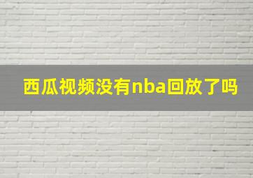 西瓜视频没有nba回放了吗