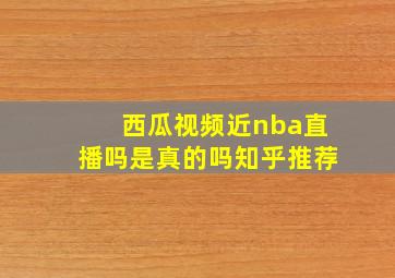 西瓜视频近nba直播吗是真的吗知乎推荐