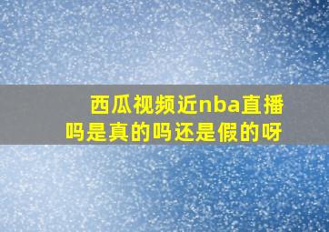 西瓜视频近nba直播吗是真的吗还是假的呀