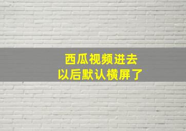 西瓜视频进去以后默认横屏了