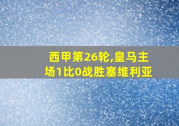 西甲第26轮,皇马主场1比0战胜塞维利亚