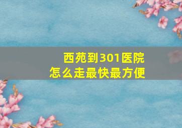 西苑到301医院怎么走最快最方便