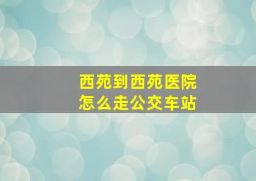 西苑到西苑医院怎么走公交车站