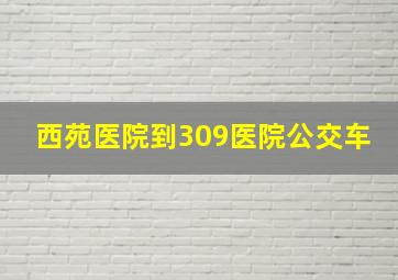 西苑医院到309医院公交车