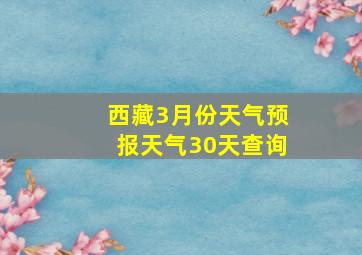 西藏3月份天气预报天气30天查询