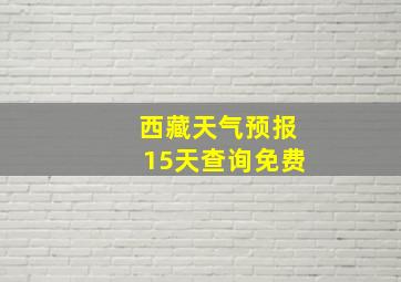 西藏天气预报15天查询免费