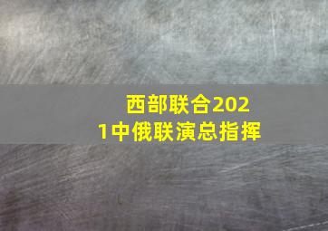 西部联合2021中俄联演总指挥