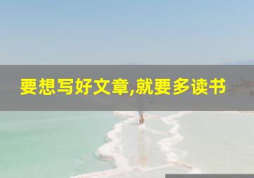 要想写好文章,就要多读书