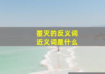 覆灭的反义词近义词是什么