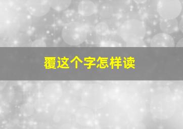 覆这个字怎样读