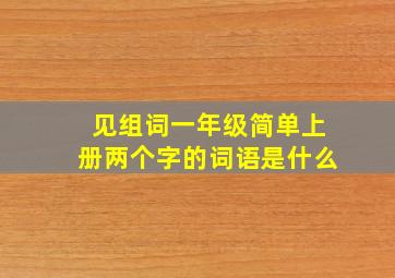 见组词一年级简单上册两个字的词语是什么