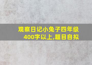 观察日记小兔子四年级400字以上,题目自拟