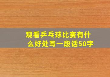 观看乒乓球比赛有什么好处写一段话50字